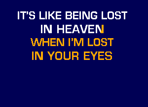 ITS LIKE BEING LOST

IN HEAVEN
WHEN I'M LOST

IN YOUR EYES