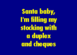 Santa baby,
I'm lilling my

slacking wilh
a duplex
and cheques