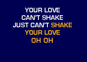 YOUR LOVE
CAN'T SHAKE
JUST CAN'T SHAKE

YOUR LOVE
OH OH
