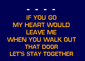IF YOU GO
MY HEART WOULD
LEAVE ME

WHEN YOU WALK OUT
THAT DOOR
LET'S STAY TOGETHER