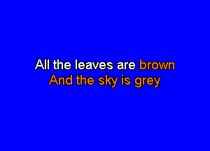 All the leaves are brown

And the sky is grey