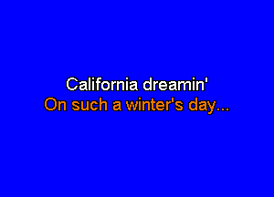 California dreamin'

On such a winter's day...