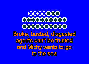 W
W
W

Broke, busted, disgusted
agents can't be trusted
and Michy wants to go

to the sea I