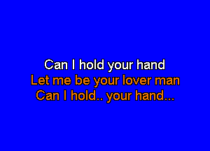 Can I hold your hand

Let me be your lover man
Can I hold.. your hand...