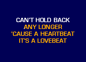 CAN'T HOLD BACK
ANY LONGER
'CAUSE A HEARTBEAT
IT'S A LOVEBEAT

g