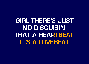 GIRL THERE'S JUST
N0 DISGUISIN'
THAT A HEARTBEAT
IT'S A LOVEBEAT

g