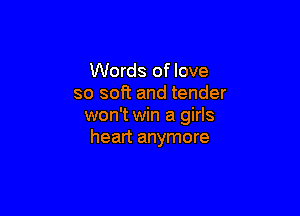 Words of love
so soft and tender

won't win a girls
heart anymore