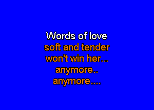 Words of love
soft and tender

won't win her...
anymore.
anymore...