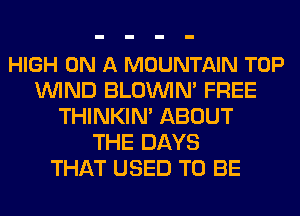 HIGH ON A MOUNTAIN TOP
WIND BLOUVIN' FREE
THINKIN' ABOUT
THE DAYS
THAT USED TO BE