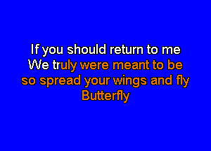 lfyou should return to me
We truly were meant to be

so spread your wings and fly
Butterfly