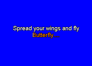 Spread your wings and f1y

Butterfly...