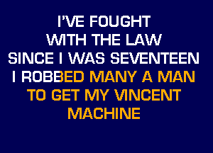 I'VE FOUGHT
WITH THE LAW
SINCE I WAS SEVENTEEN
I ROBBED MANY A MAN
TO GET MY VINCENT
MACHINE