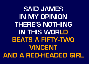 SAID JAMES
IN MY OPINION
THERE'S NOTHING
IN THIS WORLD
BEATS A FlFTY-TWO
VINCENT
AND A RED-HEADED GIRL