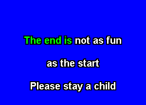 The end is not as fun

as the start

Please stay a child