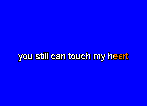 you still can touch my heart