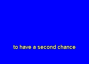 to have a second chance