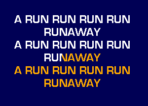 A RUN RUN RUN RUN
RUNAWAY

A RUN RUN RUN RUN
RUNAWAY

A RUN RUN RUN RUN
RUNAWAY