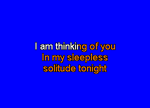 I am thinking of you

In my sleepless
solitude tonight