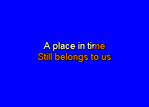 A place in time

Still belongs to us