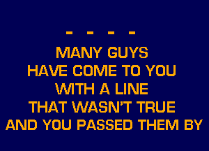 MANY GUYS
HAVE COME TO YOU
WITH A LINE

THAT WASN'T TRUE
AND YOU PASSED THEM BY