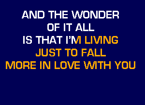 AND THE WONDER
OF IT ALL
IS THAT I'M LIVING
JUST TO FALL
MORE IN LOVE WITH YOU