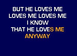 BUT HE LOVES ME
LOVES ME LOVES ME
I KNOW
THAT HE LOVES ME
ANYWAY