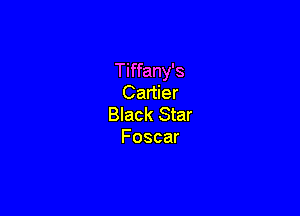 Tiffany's
Cartier

Black Star
Foscar