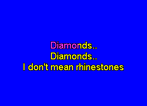 Diamonds..

Diamonds..
I don't mean rhinestones