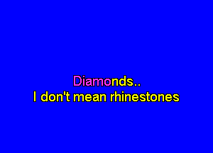 Diamonds..
I don't mean rhinestones