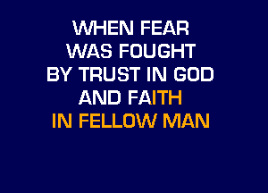 WHEN FEAR
WAS FUUGHT
BY TRUST IN GOD

AND FAITH
IN FELLOW MAN