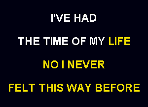 I'VE HAD
THE TIME OF MY LIFE
NO I NEVER
FELT THIS WAY BEFORE