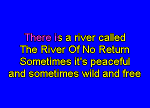 There is a river called
The River Of No Return

Sometimes it's peaC'