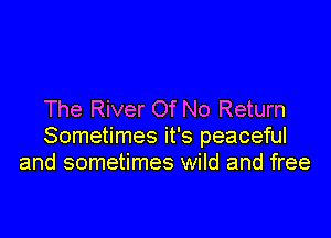 The River Of No Return

Sometimes it's peaceful
and sometimes wild and free