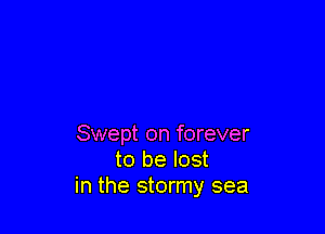 Swept on forever
to be lost
in the stormy sea