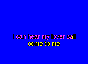 I can hear my lover call
come to me