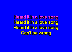 Heard it in a love song
Heard it in a love song

Heard it in a love song
Can't be wrong