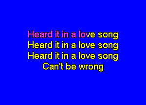 Heard it in a love song
Heard it in a love song

Heard it in a love song
Can't be wrong