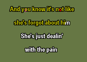 And you know it's nnt like

she's forgot about him

She's just dealin'

with the pain