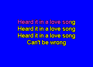 Heard it in a love song
Heard it in a love song

Heard it in a love song
Can't be wrong