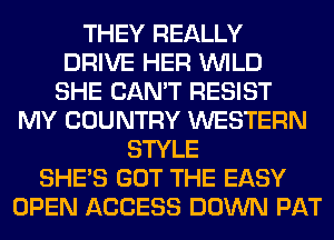 THEY REALLY
DRIVE HER WILD
SHE CAN'T RESIST
MY COUNTRY WESTERN
STYLE
SHE'S GOT THE EASY
OPEN ACCESS DOWN PAT