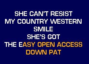 SHE CAN'T RESIST
MY COUNTRY WESTERN
SMILE
SHE'S GOT
THE EASY OPEN ACCESS
DOWN PAT
