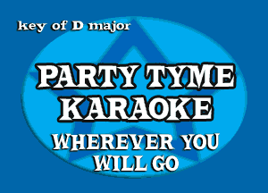 key of D madm-

PARTY TYME

KARAOKE

WHEREYER YOU
WILL GO
