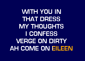 WTH YOU IN
THAT DRESS
MY THOUGHTS
l CDNFESS
VERGE 0N DIRTY
AH COME ON EILEEN