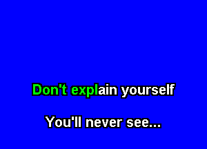 Don't explain yourself

You'll never see...