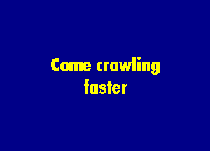 Come crawling

luster