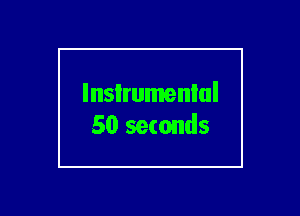 lnsIrumenlul
50 seconds