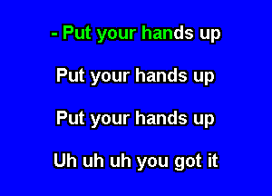 - Put your hands up

Put your hands up

Put your hands up

Uh uh uh you got it