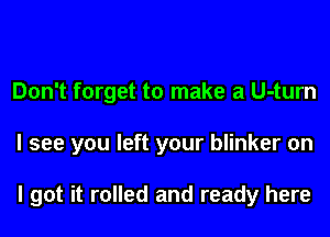 Don't forget to make a U-turn
I see you left your blinker on

I got it rolled and ready here