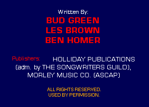 Written Byi

HDLLIDAY PUBLICATIONS
Eadm. by THE SDNGWRITERS GUILD).
MORLEY MUSIC CD. IASCAPJ

ALL RIGHTS RESERVED.
USED BY PERMISSION.