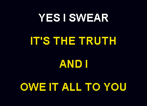 YES I SWEAR
IT'S THE TRUTH
ANDI

OWE IT ALL TO YOU